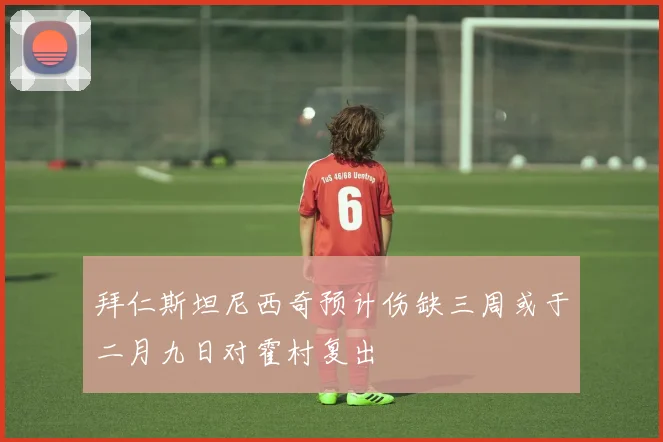 拜仁斯坦尼西奇预计伤缺三周或于二月九日对霍村复出