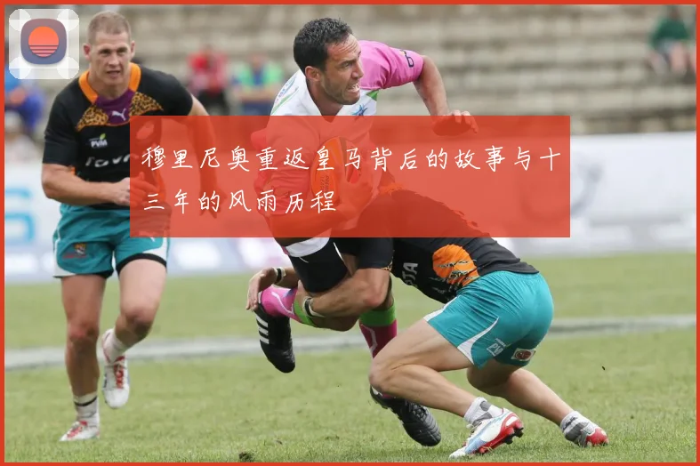 穆里尼奥重返皇马背后的故事与十三年的风雨历程