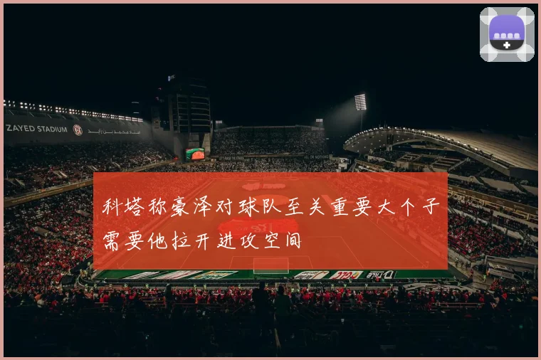 科塔称豪泽对球队至关重要大个子需要他拉开进攻空间