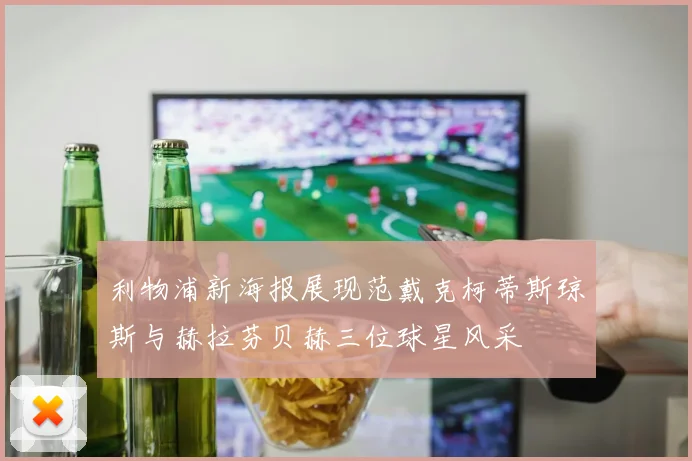 利物浦新海报展现范戴克柯蒂斯琼斯与赫拉芬贝赫三位球星风采