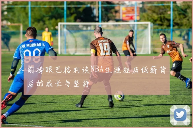 前榜眼巴格利谈NBA生涯经历低薪背后的成长与坚持