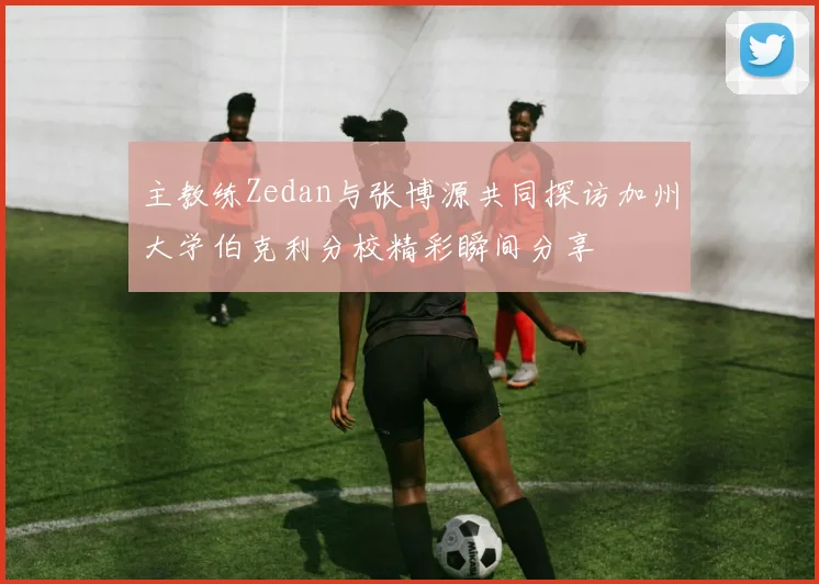 主教练Zedan与张博源共同探访加州大学伯克利分校精彩瞬间分享