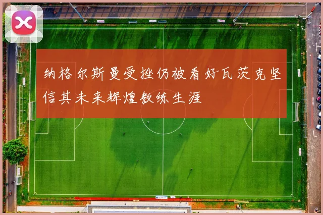 纳格尔斯曼受挫仍被看好瓦茨克坚信其未来辉煌教练生涯