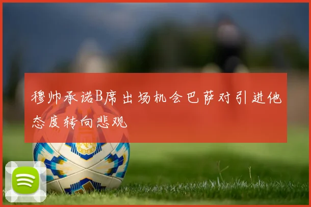 穆帅承诺B席出场机会巴萨对引进他态度转向悲观