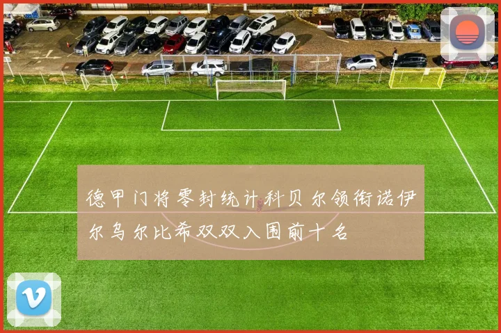 德甲门将零封统计科贝尔领衔诺伊尔乌尔比希双双入围前十名