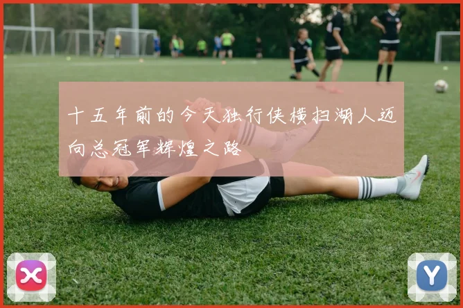 十五年前的今天独行侠横扫湖人迈向总冠军辉煌之路